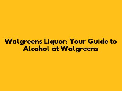 Walgreens Liquor: Your Guide to Alcohol at Walgreens