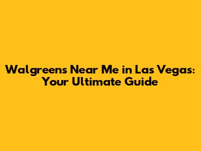Walgreens Near Me in Las Vegas: Your Ultimate Guide