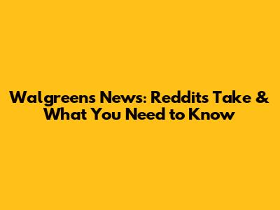 Walgreens News: Reddit's Take & What You Need to Know
