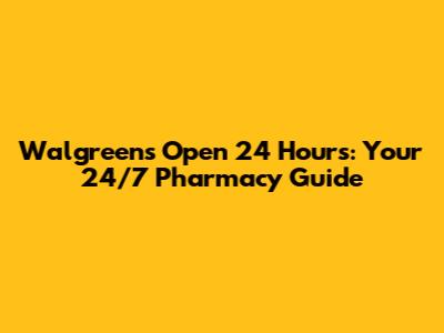 Walgreens Open 24 Hours: Your 24/7 Pharmacy Guide