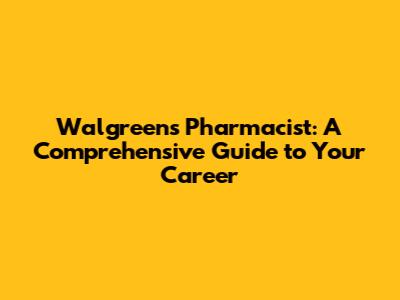 Walgreens Pharmacist: A Comprehensive Guide to Your Career