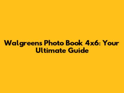 Walgreens Photo Book 4x6: Your Ultimate Guide
