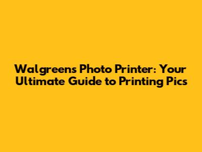 Walgreens Photo Printer: Your Ultimate Guide to Printing Pics