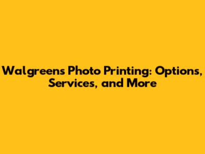 Walgreens Photo Printing: Options, Services, and More