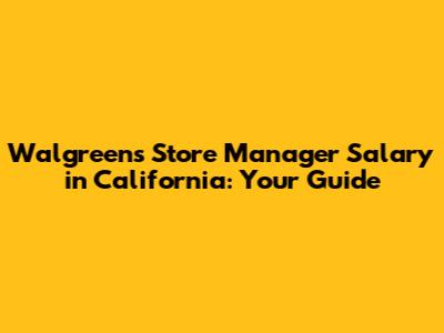 Walgreens Store Manager Salary in California: Your Guide