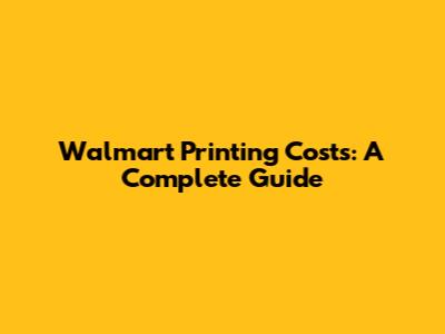 Walmart Printing Costs: A Complete Guide