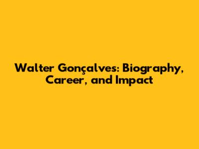 Walter Gonçalves: Biography, Career, and Impact