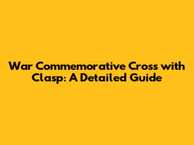 War Commemorative Cross with Clasp: A Detailed Guide
