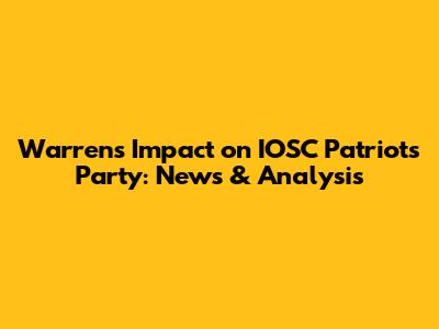 Warren's Impact on IOSC Patriots Party: News & Analysis