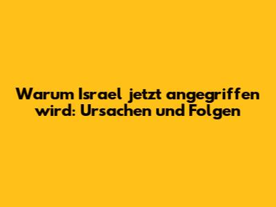 Warum Israel jetzt angegriffen wird: Ursachen und Folgen
