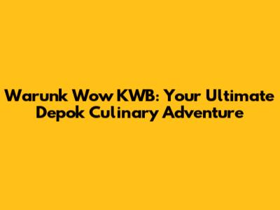 Warunk Wow KWB: Your Ultimate Depok Culinary Adventure