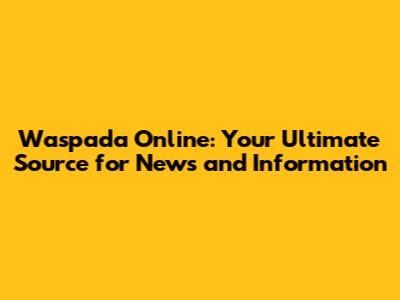 Waspada Online: Your Ultimate Source for News and Information