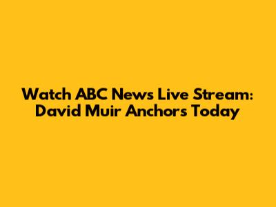 Watch ABC News Live Stream: David Muir Anchors Today
