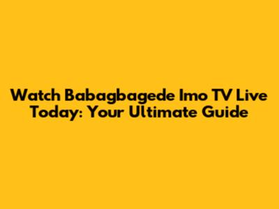 Watch Babagbagede Imo TV Live Today: Your Ultimate Guide