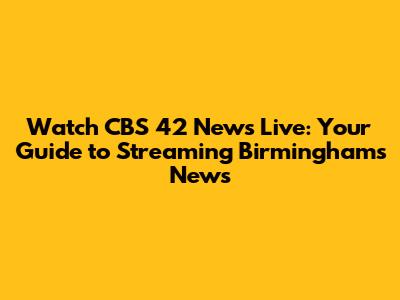 Watch CBS 42 News Live: Your Guide to Streaming Birmingham's News