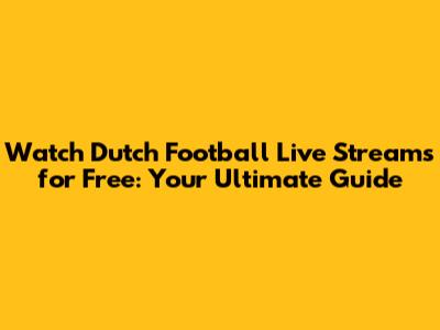 Watch Dutch Football Live Streams for Free: Your Ultimate Guide