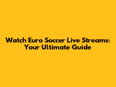 Watch Euro Soccer Live Streams: Your Ultimate Guide