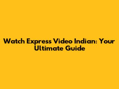Watch Express Video Indian: Your Ultimate Guide