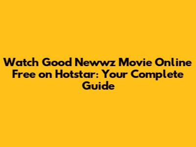 Watch Good Newwz Movie Online Free on Hotstar: Your Complete Guide