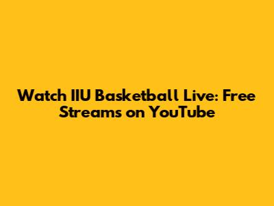 Watch IIU Basketball Live: Free Streams on YouTube