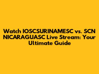 Watch IOSCSURINAMESC vs. SCN NICARAGUASC Live Stream: Your Ultimate Guide