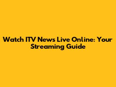 Watch ITV News Live Online: Your Streaming Guide