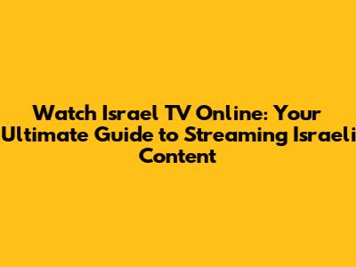Watch Israel TV Online: Your Ultimate Guide to Streaming Israeli Content
