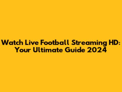 Watch Live Football Streaming HD: Your Ultimate Guide 2024