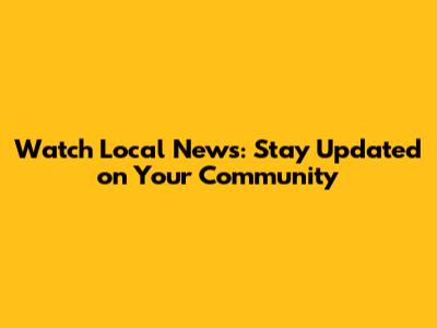 Watch Local News: Stay Updated on Your Community