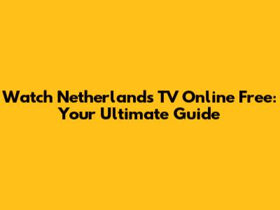 Watch Netherlands TV Online Free: Your Ultimate Guide