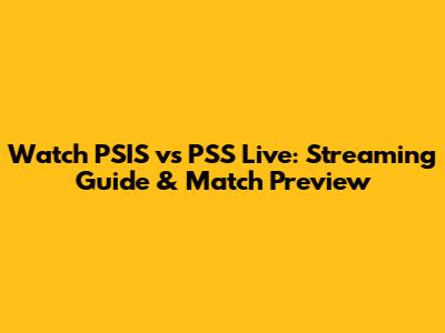 Watch PSIS vs PSS Live: Streaming Guide & Match Preview