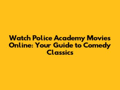 Watch Police Academy Movies Online: Your Guide to Comedy Classics