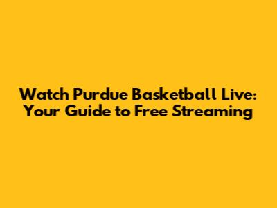 Watch Purdue Basketball Live: Your Guide to Free Streaming