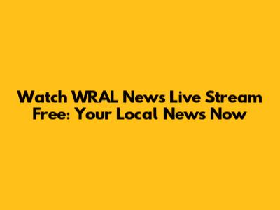 Watch WRAL News Live Stream Free: Your Local News Now