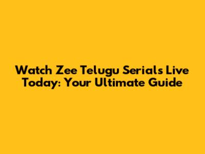 Watch Zee Telugu Serials Live Today: Your Ultimate Guide