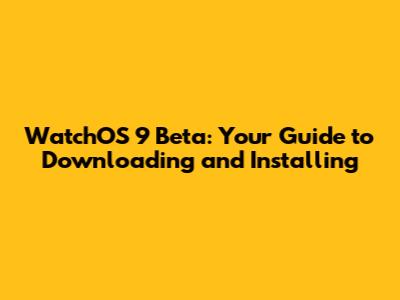 WatchOS 9 Beta: Your Guide to Downloading and Installing