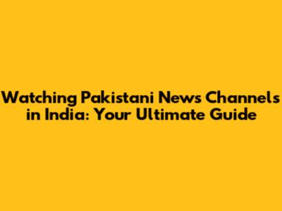Watching Pakistani News Channels in India: Your Ultimate Guide