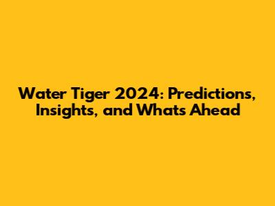 Water Tiger 2024: Predictions, Insights, and What's Ahead