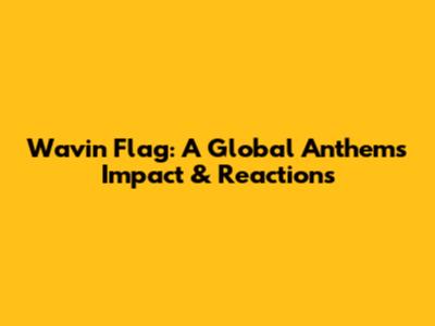 Wavin' Flag: A Global Anthem's Impact & Reactions
