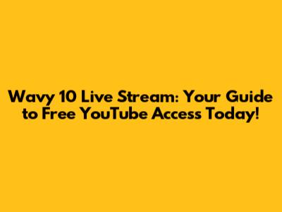 Wavy 10 Live Stream: Your Guide to Free YouTube Access Today!
