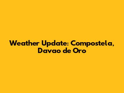 Weather Update: Compostela, Davao de Oro