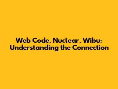 Web Code, Nuclear, Wibu: Understanding the Connection
