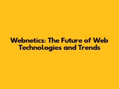Webnetics: The Future of Web Technologies and Trends