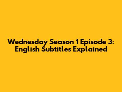 Wednesday Season 1 Episode 3: English Subtitles Explained
