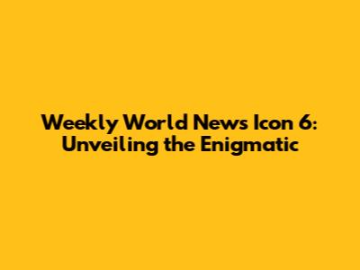 Weekly World News Icon 6: Unveiling the Enigmatic