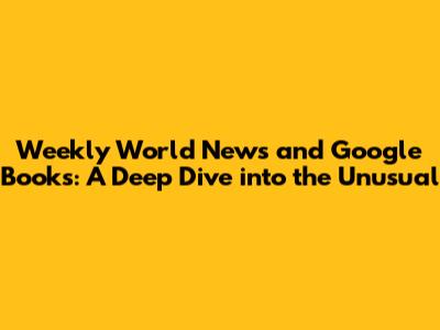 Weekly World News and Google Books: A Deep Dive into the Unusual