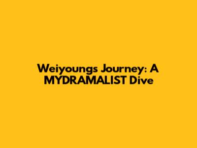 Weiyoung's Journey: A MYDRAMALIST Dive