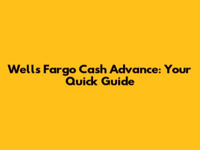 Wells Fargo Cash Advance: Your Quick Guide