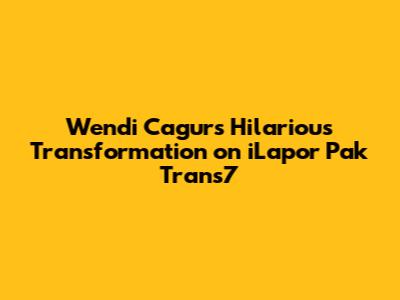 Wendi Cagur's Hilarious Transformation on iLapor Pak Trans7
