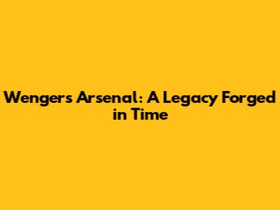 Wenger's Arsenal: A Legacy Forged in Time
